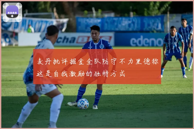 麦丹批评掘金全队防守不力里德称这是自我激励的独特方式