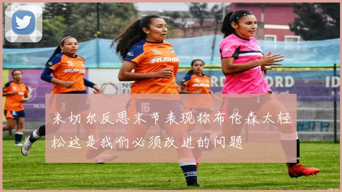 米切尔反思末节表现称布伦森太轻松这是我们必须改进的问题