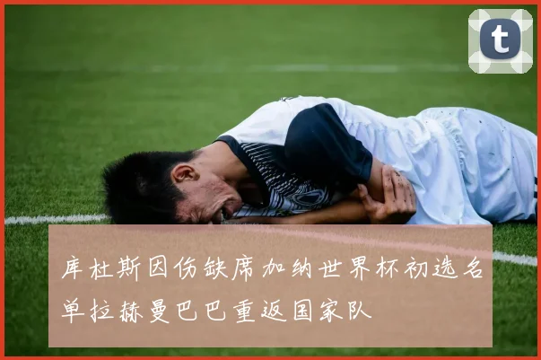 库杜斯因伤缺席加纳世界杯初选名单拉赫曼巴巴重返国家队