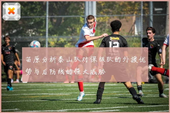 苗原分析泰山队对保级队的外援优势与后防线的强大威胁