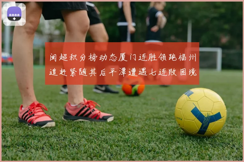 闽超积分榜动态厦门连胜领跑福州追赶紧随其后平潭遭遇七连败困境