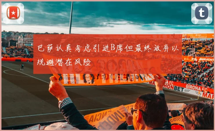 巴萨认真考虑引进B席但最终放弃以规避潜在风险