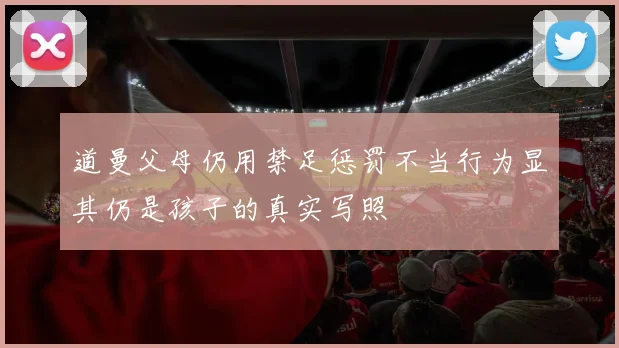 道曼父母仍用禁足惩罚不当行为显其仍是孩子的真实写照