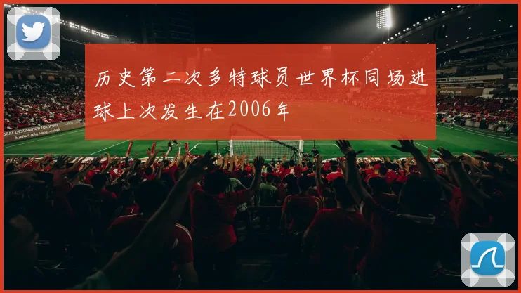 历史第二次多特球员世界杯同场进球上次发生在2006年