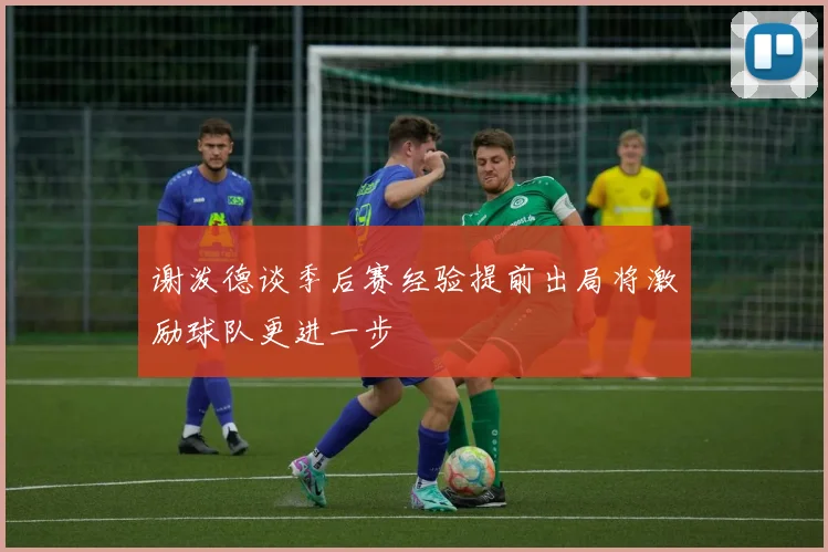 谢泼德谈季后赛经验提前出局将激励球队更进一步