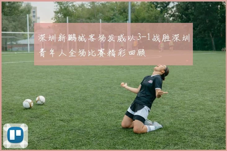 深圳新鹏城客场发威以3-1战胜深圳青年人全场比赛精彩回顾