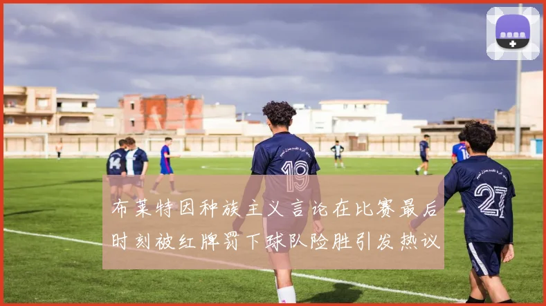 布莱特因种族主义言论在比赛最后时刻被红牌罚下球队险胜引发热议