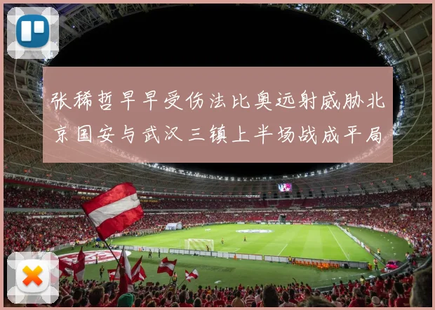 张稀哲早早受伤法比奥远射威胁北京国安与武汉三镇上半场战成平局